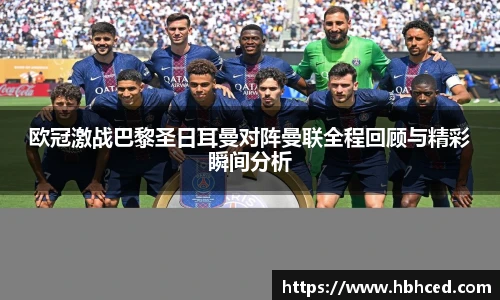 欧冠激战巴黎圣日耳曼对阵曼联全程回顾与精彩瞬间分析