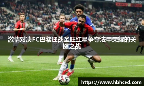 激情对决FC巴黎迎战圣旺红星争夺法甲荣耀的关键之战