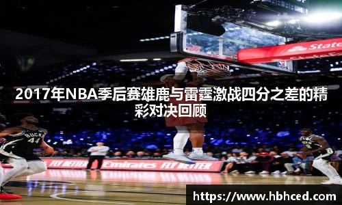 2017年NBA季后赛雄鹿与雷霆激战四分之差的精彩对决回顾