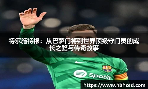 特尔施特根：从巴萨门将到世界顶级守门员的成长之路与传奇故事