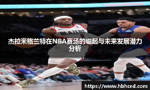 杰拉米格兰特在NBA赛场的崛起与未来发展潜力分析